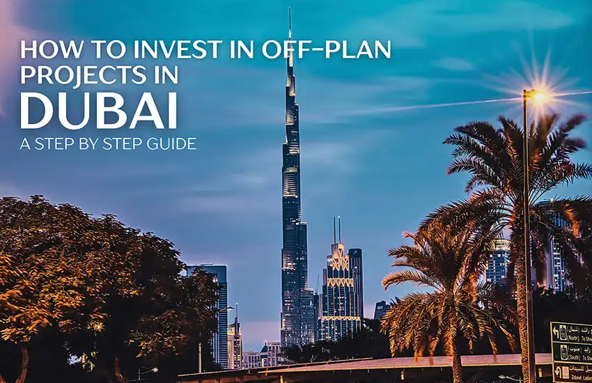 How to Invest in Off-Plan Projects in Dubai: A Step-by-Step Guide